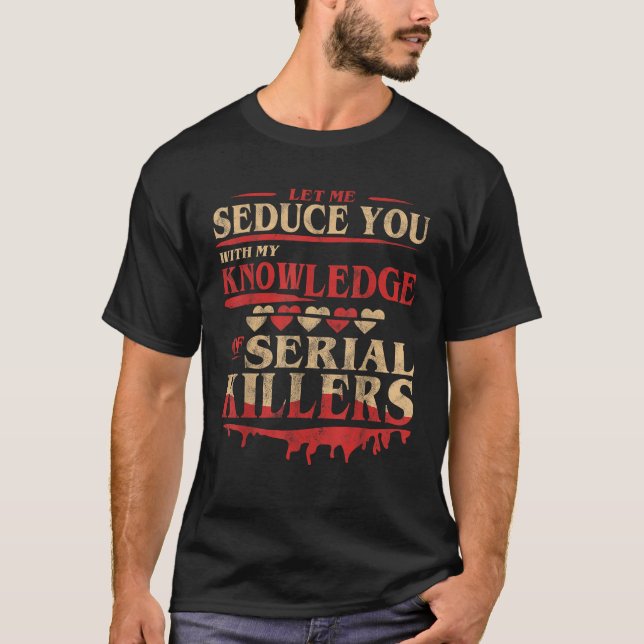 Let Me Seduce You With My Knowledge Of Serial Kill T-Shirt (Front)