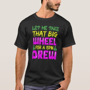 Let Me Take That Big Wheel For A Spin Drew I Gambl T-Shirt