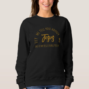 Let Me Tell You About Jesus Christian Inspiration  Sweatshirt