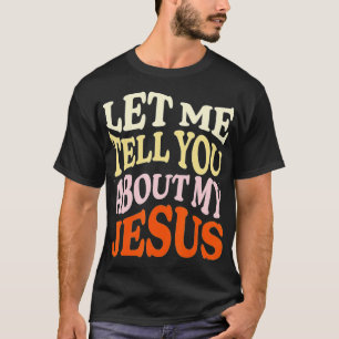 Let Me Tell You About My Jesus Christian Believer T-Shirt