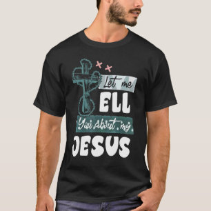Let Me Tell You About My Jesus Christian Bible God T-Shirt