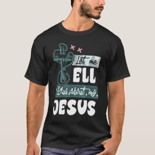 Let Me Tell You About My Jesus Christian Bible God T-Shirt