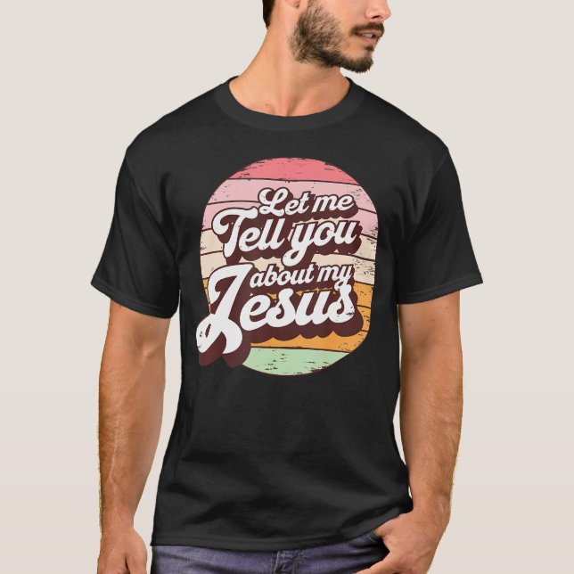 Let Me Tell You About My Jesus Christian Faith Bel T-Shirt (Front)