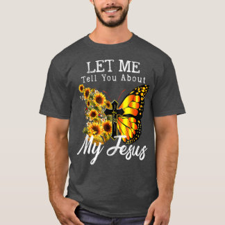 Let Me Tell You About My Jesus Cross Sunflower T-S T-Shirt