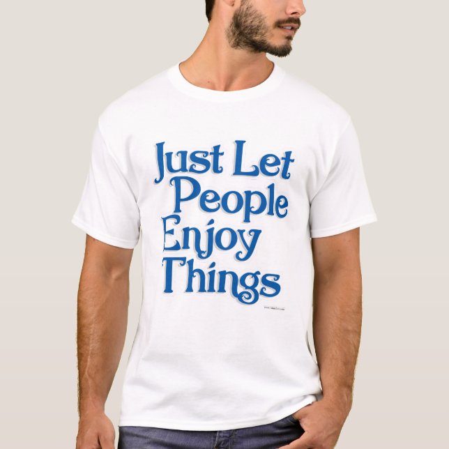Let People Enjoy Things Encouragement Statement T-Shirt (Front)