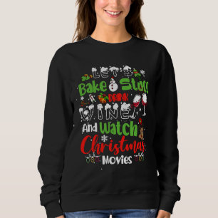 Let S Bake Stuff And Drink Wine And Watch Christma Sweatshirt