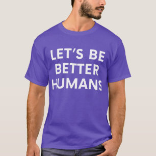Let’s Be Better Humans Inspirational Motivational T-Shirt