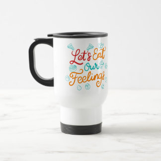 Let’s Eat Our Feelings Travel Mug