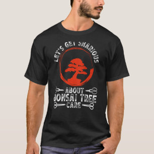 Let S Get Sharious About Bonsai Tree Care Backprin T-Shirt