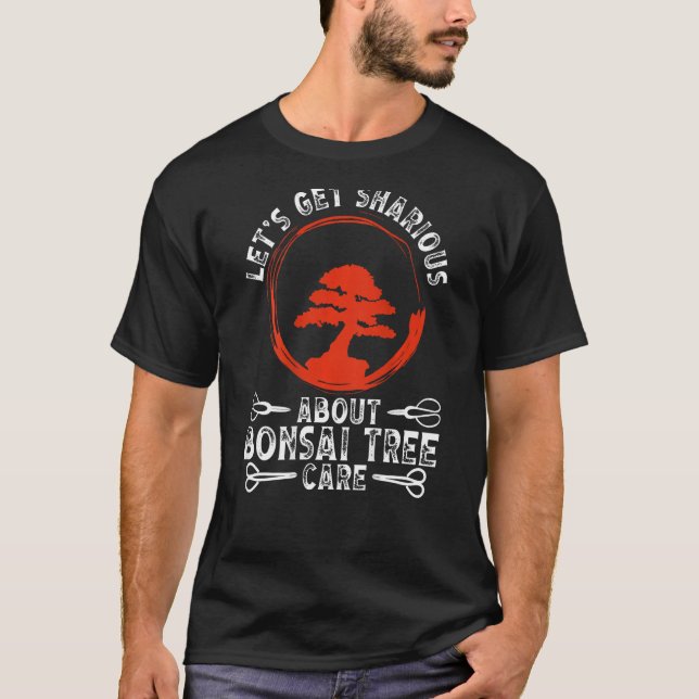 Let S Get Sharious About Bonsai Tree Care Backprin T-Shirt (Front)
