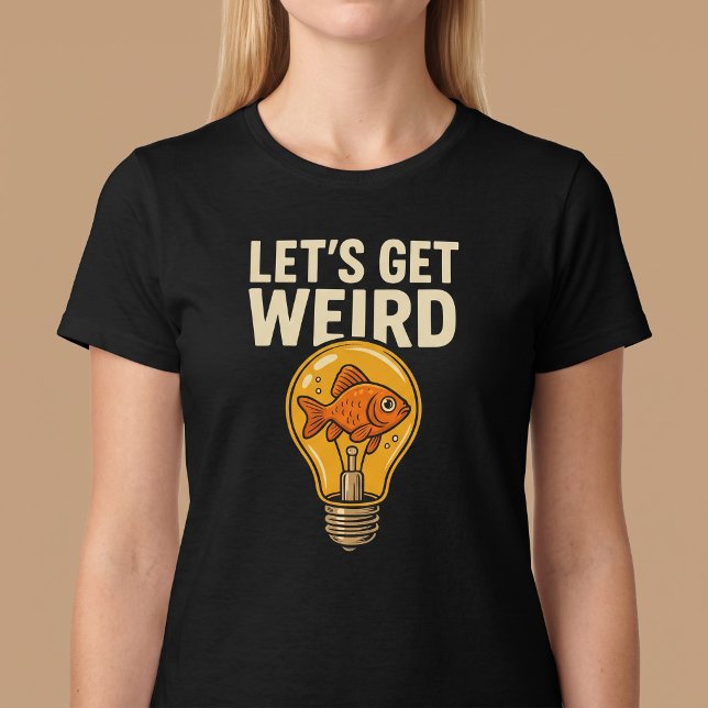 Let’s Get Weird T-Shirt (Creator Uploaded)