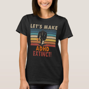let s make ADHD extinct bigfoot T-Shirt