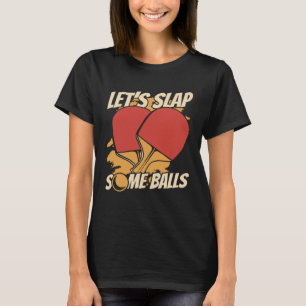 Let s Slap Some Balls Table Tennis Paddles Balls P T-Shirt