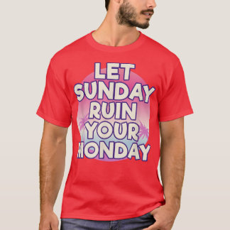 Let Sunday Ruin Your Monday Attitude Motivation  T-Shirt