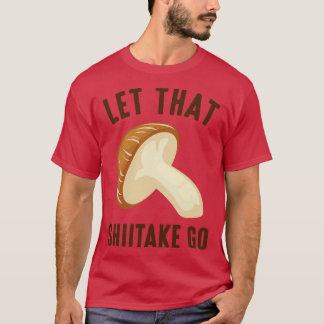 Let That Shiitake Go 1 T-Shirt