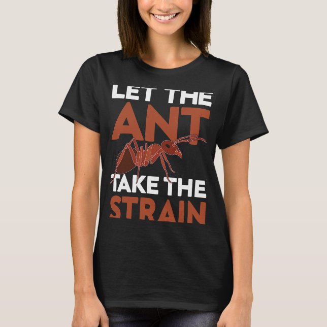 Let The Ant Take The Strain I Ant Farm I Ant T-Shirt (Front)