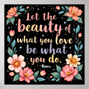 Let The Beauty Of What You Love Rumi Quote Poster