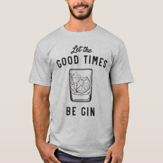 Let the good times be gin T-Shirt