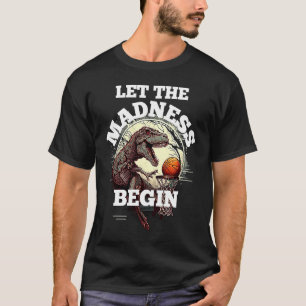 Let the Madness Begin Basketball Rex Dinosaur 1 T-Shirt