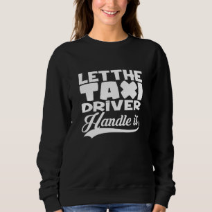 Let The Taxi Driver Cab Car Cab Driver Taxi Drivin Sweatshirt