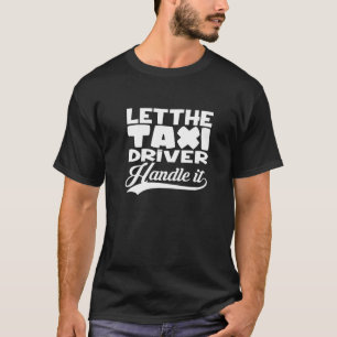 Let The Taxi Driver Cab Car Cab Driver Taxi Drivin T-Shirt