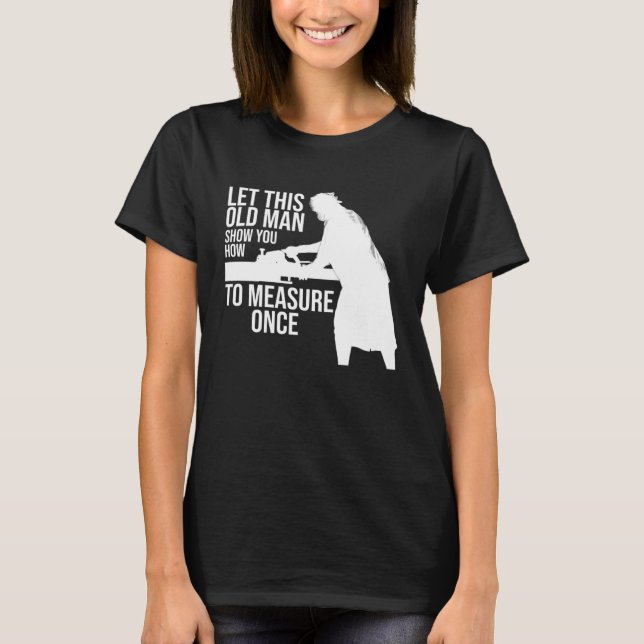 let this old man show you how to measure once job T-Shirt (Front)