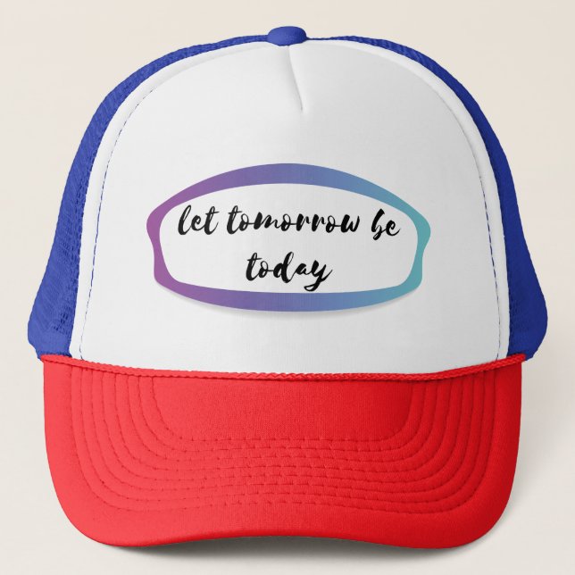 let tomorrow be today trucker hat (Front)