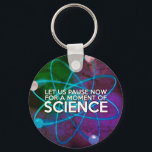 LET US PAUSE NOW FOR A MOMENT OF SCIENCE Art Key Ring<br><div class="desc">A cool,  trendy science-inspired key chain designed for all scientists,  science teachers,  science students,  in short,  any science geek in your life (and that includes you)! Designed by Science Geekness© at http://www.zazzle.com/sciencegeekness*.  Please contact me if you need help or you require any matching items.</div>