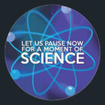 Let us Pause Now For a Moment of Science Classic Round Sticker<br><div class="desc">Let us Pause Now For a Moment of Science Classic Round Sticker. A cool,  modern,  trendy science-inspired design that is very versatile and could be used at science conventions,  in the classroom or within the office in a science-based environment. Designed by Thisisnotme©</div>