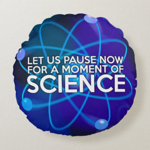 LET US PAUSE NOW FOR A MOMENT OF SCIENCE ROUND CUSHION