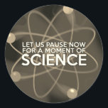 LET US PAUSE NOW FOR A MOMENT OF SCIENCE Vintage Classic Round Sticker<br><div class="desc">SCIENCE STICKERS. Cool,  trendy science inspired stickers designed as a gift for all scientists,  science teachers,  science students,  in short,  any science geek in your life (and that includes you)! Designed by Science Geekness© at http://www.zazzle.com/sciencegeekness*</div>