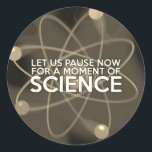 LET US PAUSE NOW FOR A MOMENT OF SCIENCE Vintage Classic Round Sticker<br><div class="desc">SCIENCE STICKERS. Cool,  trendy science inspired stickers designed as a gift for all scientists,  science teachers,  science students,  in short,  any science geek in your life (and that includes you)! Designed by Science Geekness© at http://www.zazzle.com/sciencegeekness*</div>