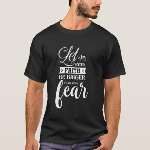 Let Your Faith Be Bigger Than Your Fear For Christ T-Shirt