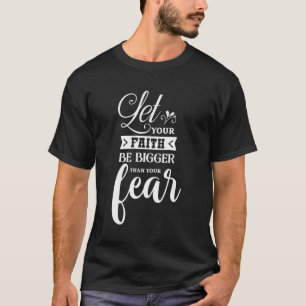 Let Your Faith Be Bigger Than Your Fear For Christ T-Shirt