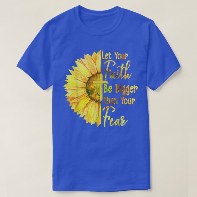 Let Your Faith Be Bigger Than Your Fear Sunflower  T-Shirt (Design Front)