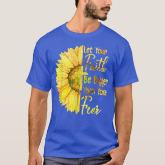 Let Your Faith Be Bigger Than Your Fear Sunflower  T-Shirt