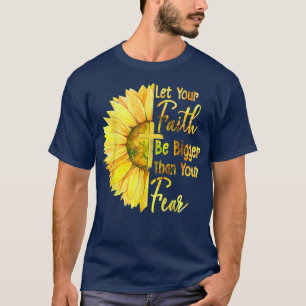 Let Your Faith Be Bigger Than Your Fear Sunflower  T-Shirt