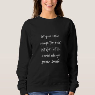 let your smile change the world but don't let the sweatshirt