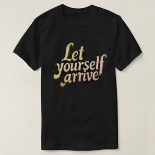  Let Yourself Arrive T-Shirt   motivation tee