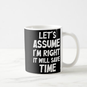 Let's assume i'm right it will save time coffee mug