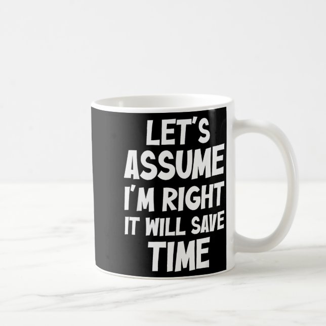 Let's assume i'm right it will save time  coffee mug (Right)