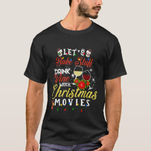 Lets Bake Stuff Drink Wine and Watch Christmas Mov T-Shirt