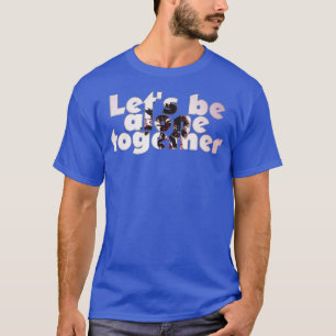 Lets be alone together T-Shirt
