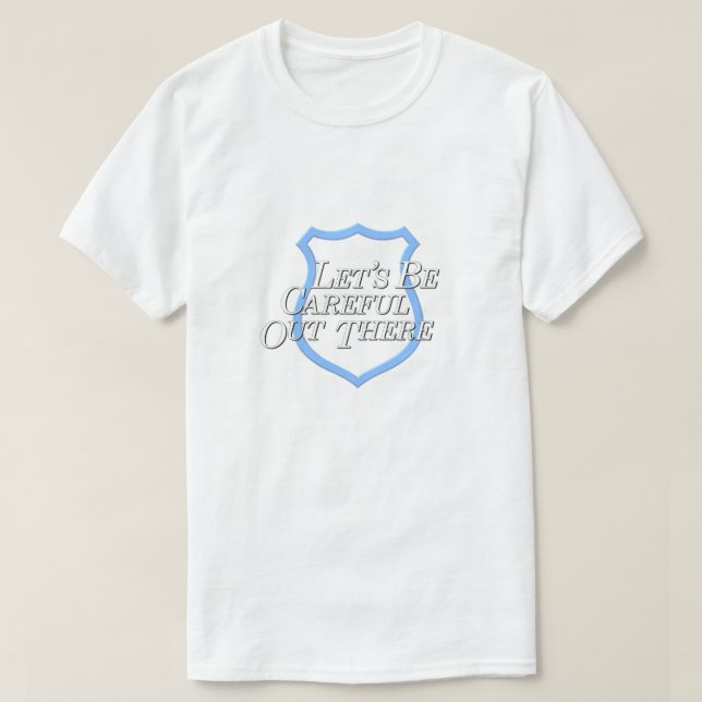 Let's Be Careful Out There... T-Shirt (Design Front)