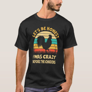 Let's Be Honest I Was Crazy Before The Chickens Ch T-Shirt