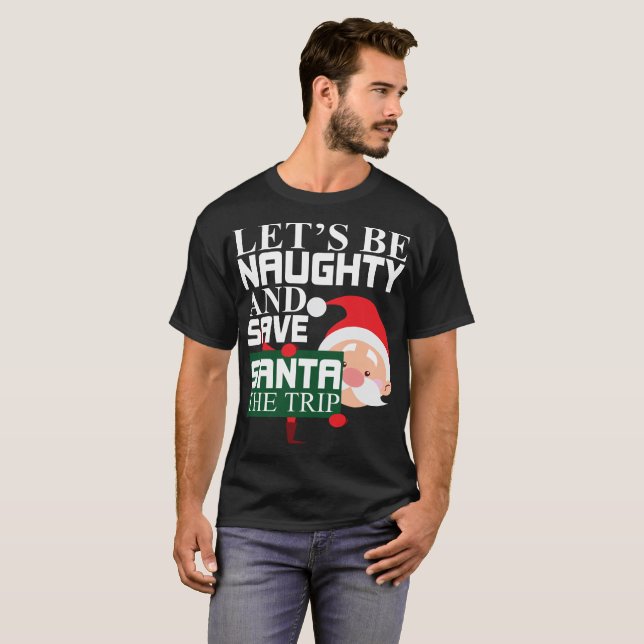 Let's Be Naughty And Save Santa The Trip Christmas T-Shirt (Front Full)