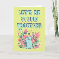 Let's be stupid together