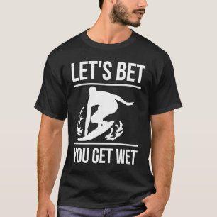 Lets Bet You Get Wet Surfer Surfing T-Shirt