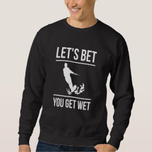 Let's Bet You Get Wet Water Ski Waterskiing Sweatshirt