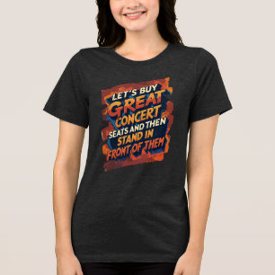 Let's Buy Great Concert Seats To Stand In Front Of Tri-Blend Shirt